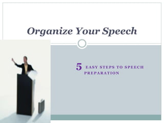 5 E A S Y S T E P S T O S P E E C H
P R E P A R A T I O N
Organize Your Speech
 