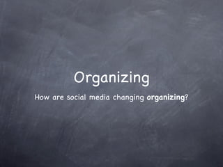 Organizing
How are social media changing organizing?
 