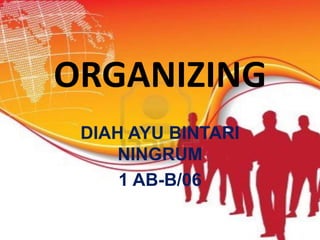 ORGANIZING
DIAH AYU BINTARI
NINGRUM
1 AB-B/06

 