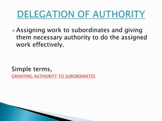  Assigning work to subordinates and giving 
them necessary authority to do the assigned 
work effectively. 
Simple terms, 
GRANTING AUTHORITY TO SUBORDINATES 
 