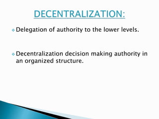  Delegation of authority to the lower levels. 
 Decentralization decision making authority in 
an organized structure. 
 
