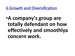 6.Growth and Diversification
•A company's group are
totally defendant on how
effectively and smoothlya
concern work.
 
