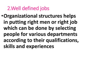 2.Well defined jobs
•Organizational structures helps
in putting right men or right job
which can be done by selecting
people for various departments
according to their qualifications,
skills and experiences
 