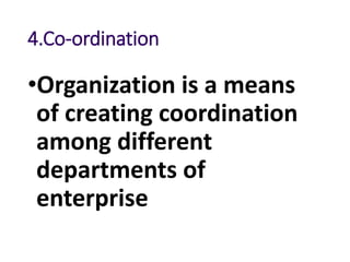 4.Co-ordination
•Organization is a means
of creating coordination
among different
departments of
enterprise
 