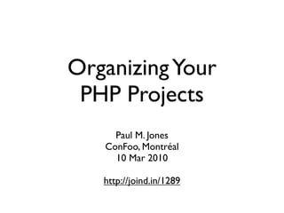 Organizing Your
 PHP Projects
     Paul M. Jones
   ConFoo, Montréal
     10 Mar 2010

   http://joind.in/1289
 