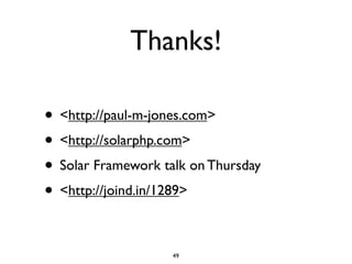 Thanks!

• <http://paul-m-jones.com>
• <http://solarphp.com>
• Solar Framework talk on Thursday
• <http://joind.in/1289>

                    49
 