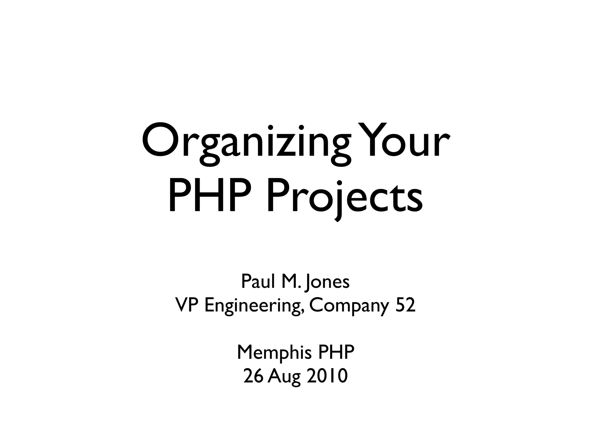 Organizing Your
 PHP Projects
        Paul M. Jones
 VP Engineering, Company 52

       Memphis PHP
       26 Aug 2010
 