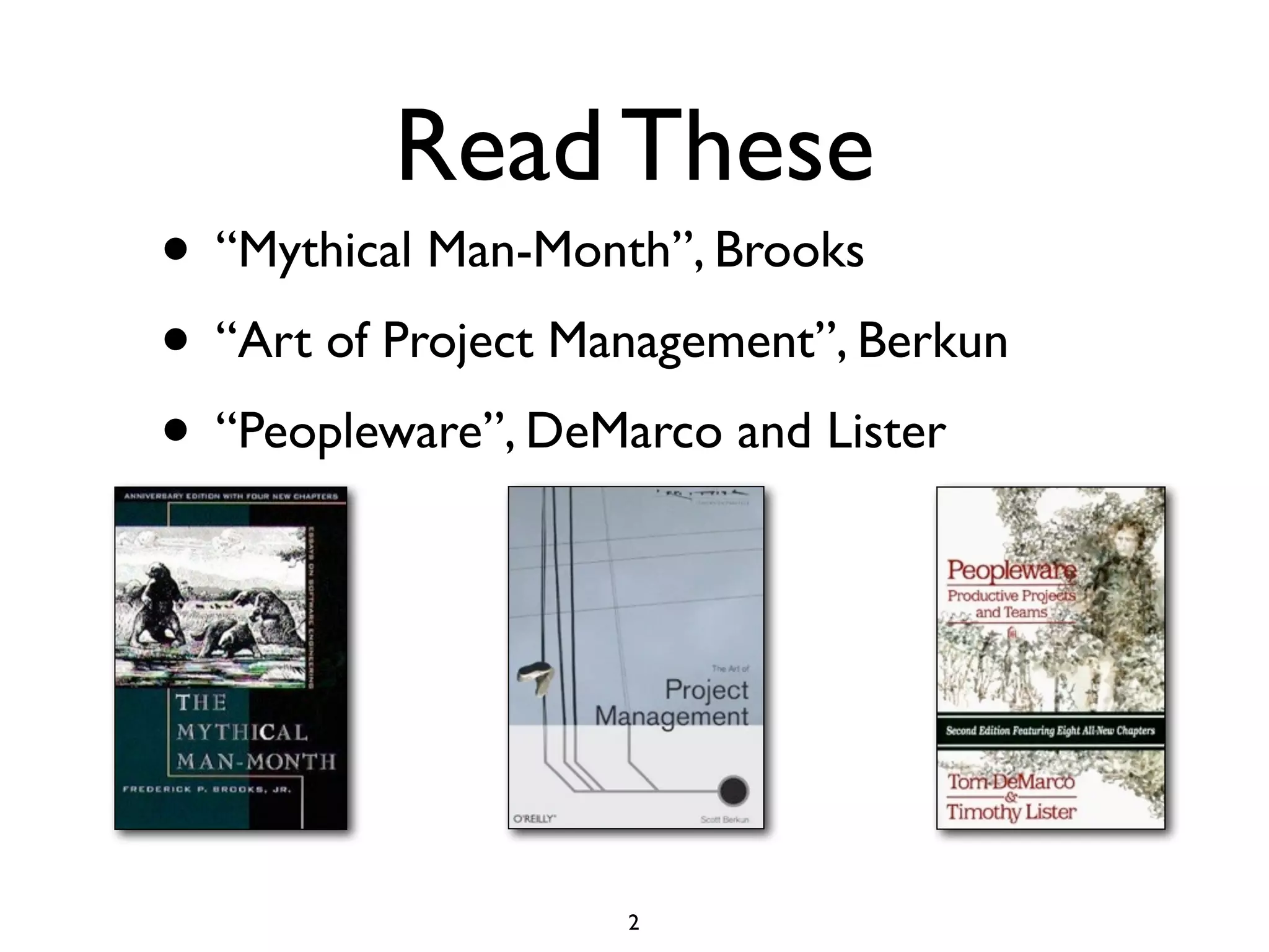 Read These
• “Mythical Man-Month”, Brooks
• “Art of Project Management”, Berkun
• “Peopleware”, DeMarco and Lister




                    2
 