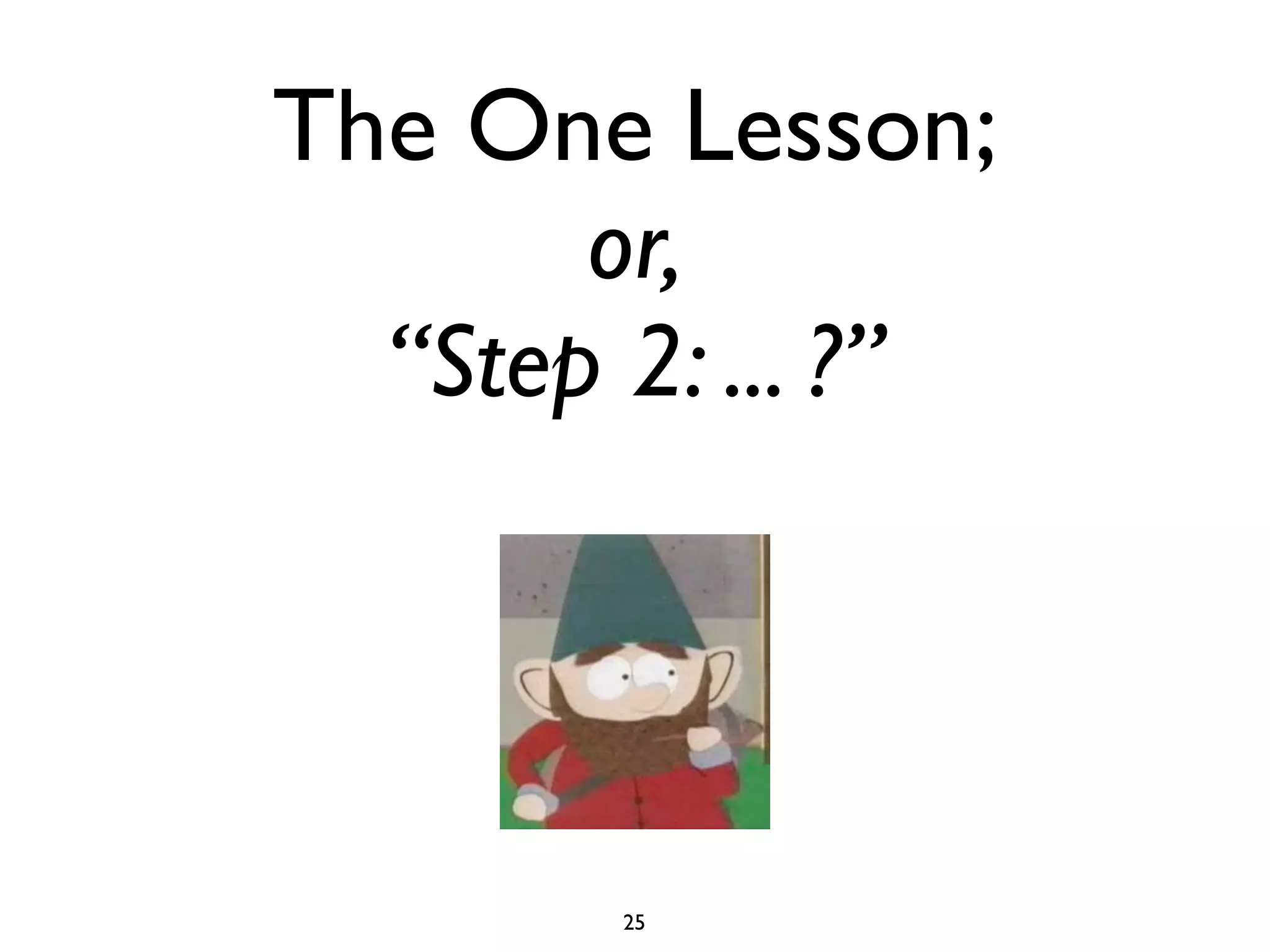 The One Lesson;
       or,
  “Step 2: ... ?”




        25
 