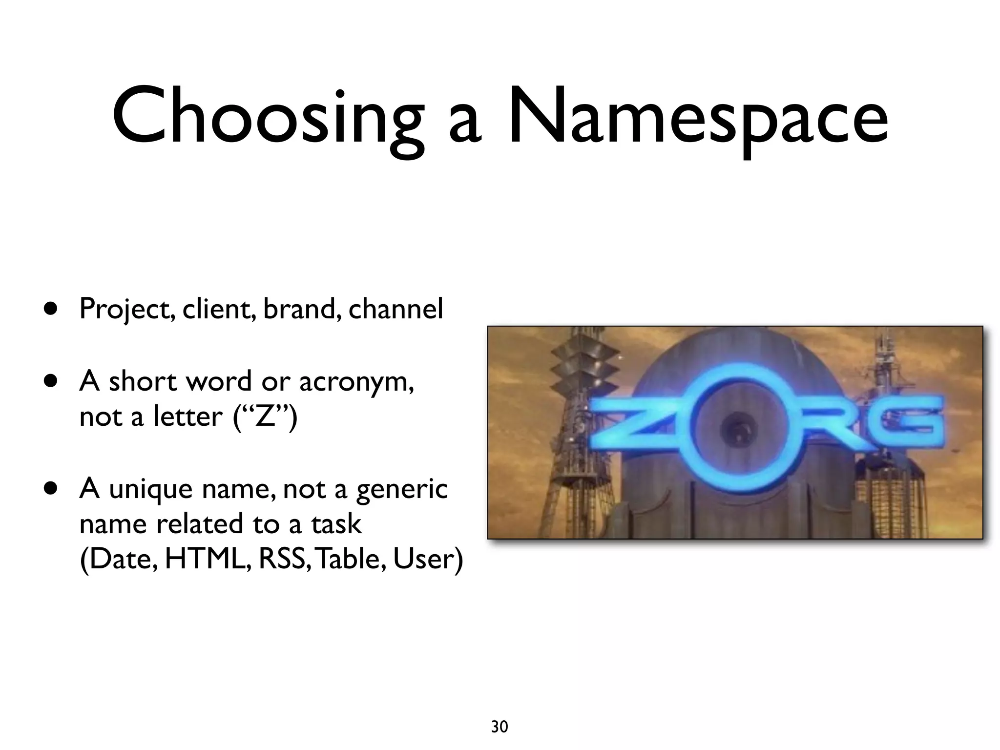 Choosing a Namespace

•   Project, client, brand, channel

•   A short word or acronym,
    not a letter (“Z”)

•   A unique name, not a generic
    name related to a task
    (Date, HTML, RSS, Table, User)




                                      30
 