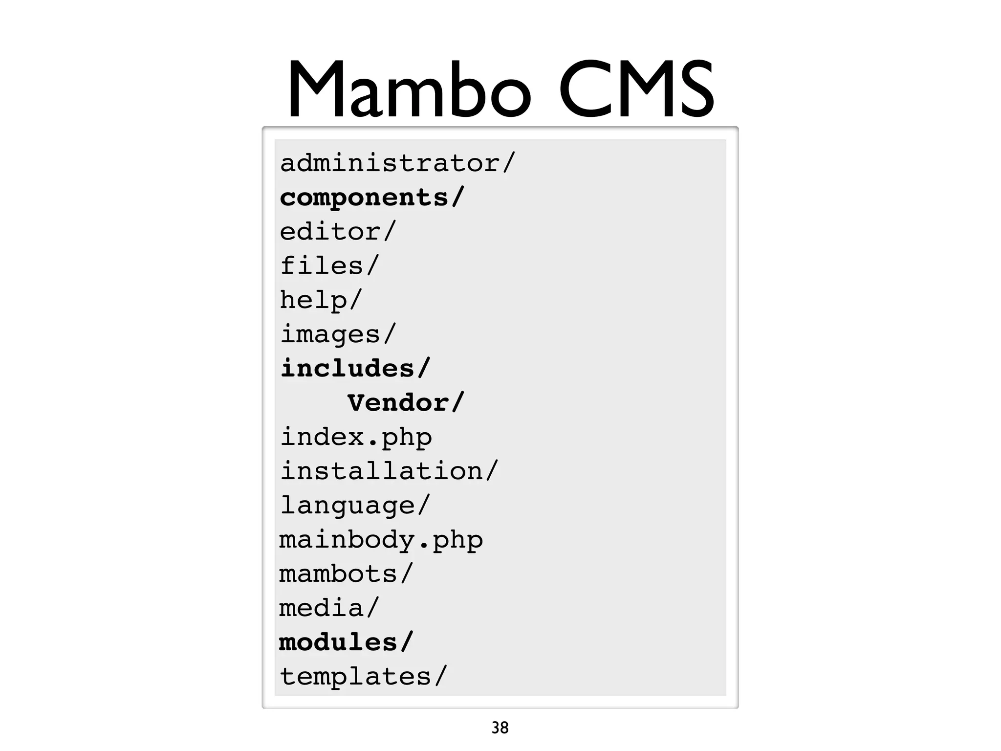 Mambo CMS
administrator/
components/
editor/
files/
help/
images/
includes/
    Vendor/
index.php
installation/
language/
mainbody.php
mambots/
media/
modules/
templates/
            38
 