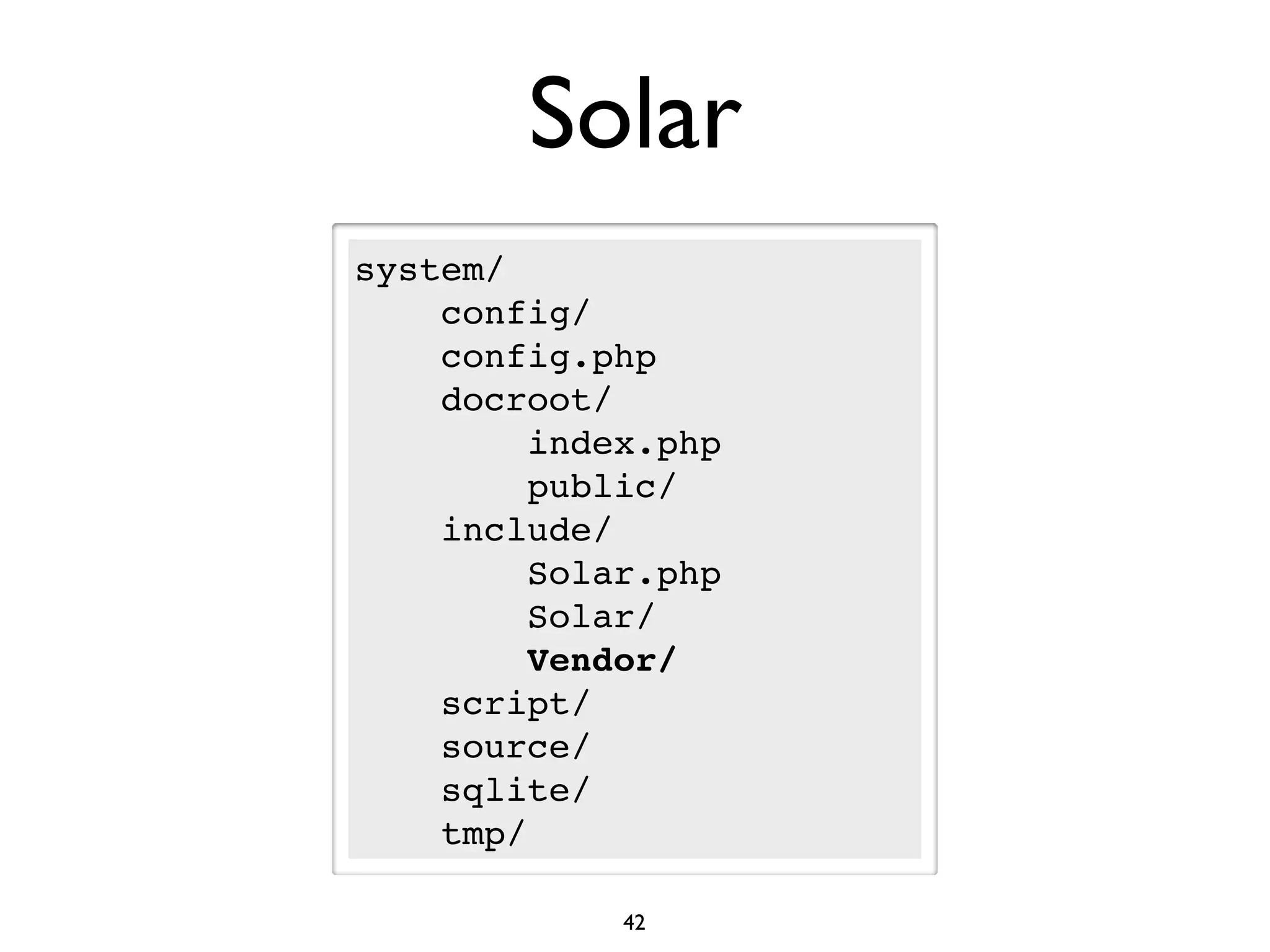 Solar
system/
    config/
    config.php
    docroot/
         index.php
         public/
    include/
         Solar.php
         Solar/
         Vendor/
    script/
    source/
    sqlite/
    tmp/

             42
 