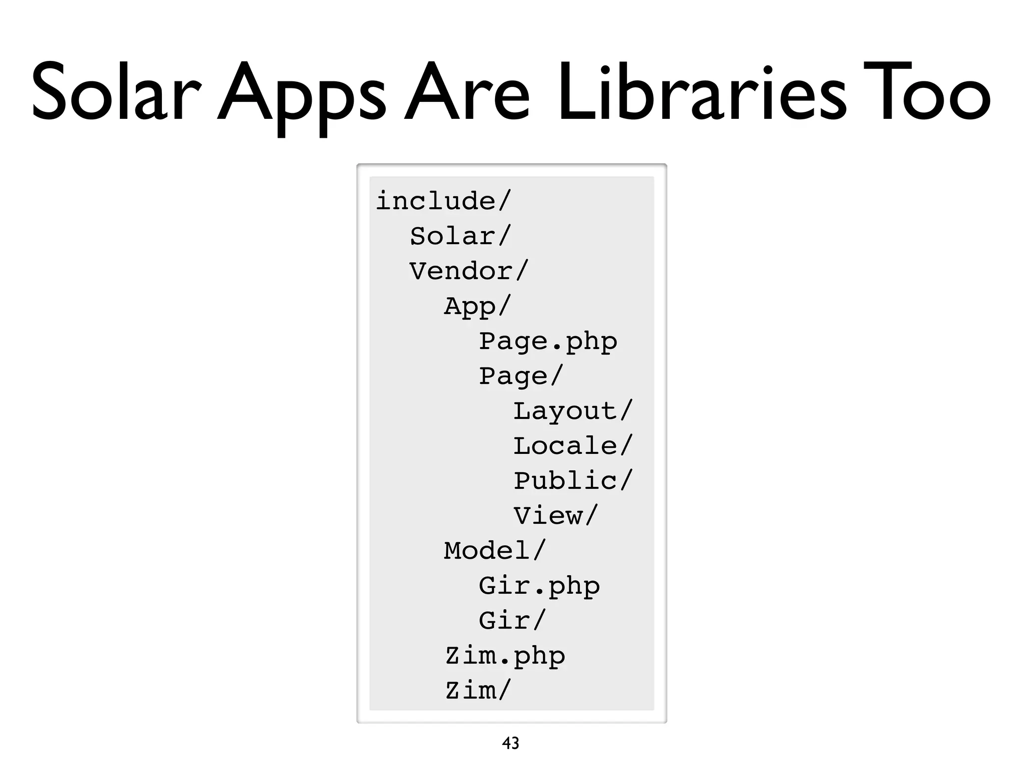 Solar Apps Are Libraries Too
          include/
            Solar/
            Vendor/
              App/
                Page.php
                Page/
                   Layout/
                   Locale/
                   Public/
                   View/
              Model/
                Gir.php
                Gir/
              Zim.php
              Zim/
                 43
 