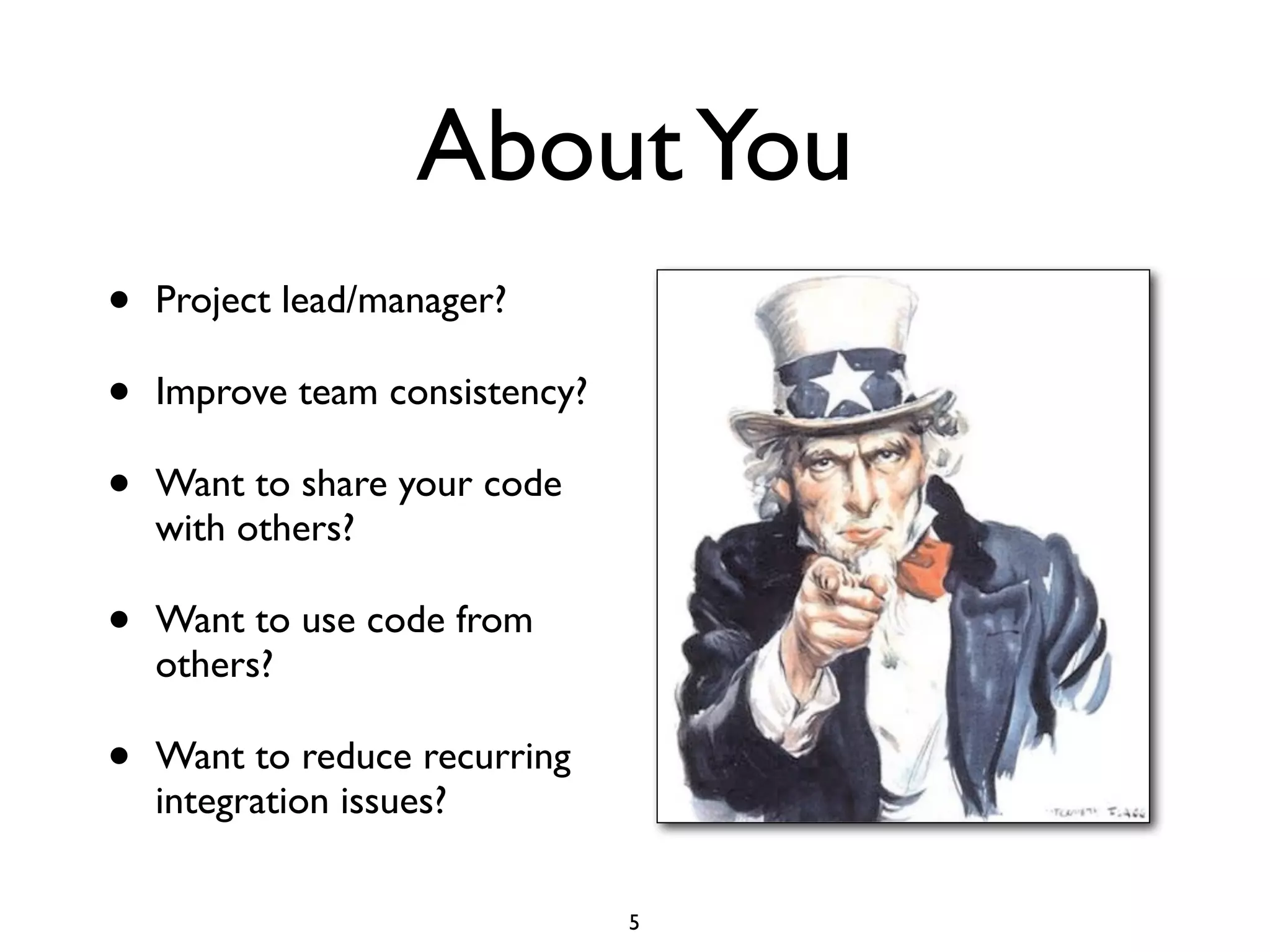 About You
•   Project lead/manager?

•   Improve team consistency?

•   Want to share your code
    with others?

•   Want to use code from
    others?

•   Want to reduce recurring
    integration issues?

                                5
 