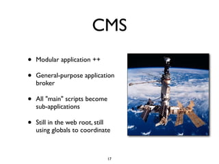 CMS
•   Modular application ++

•   General-purpose application
    broker

•   All "main" scripts become
    sub-applications

•   Still in the web root, still
    using globals to coordinate



                                17
 