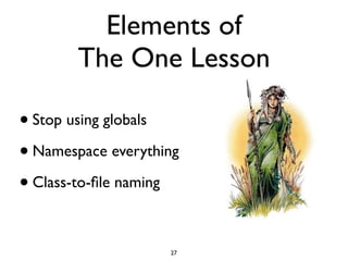 Elements of
        The One Lesson

• Stop using globals
• Namespace everything
• Class-to-ﬁle naming

                    27
 