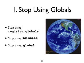 1. Stop Using Globals

• Stop using
  register_globals

• Stop using $GLOBALS
• Stop using global

                        28
 