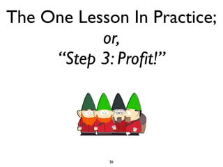 The One Lesson In Practice;
           or,
     “Step 3: Proﬁt!”




             36
 