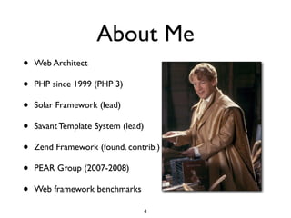 About Me
•   Web Architect

•   PHP since 1999 (PHP 3)

•   Solar Framework (lead)

•   Savant Template System (lead)

•   Zend Framework (found. contrib.)

•   PEAR Group (2007-2008)

•   Web framework benchmarks

                                    4
 