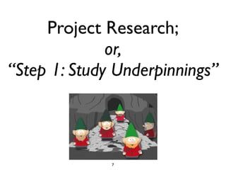 Project Research;
              or,
“Step 1: Study Underpinnings”



              7
 
