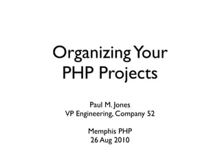 Organizing Your
 PHP Projects
        Paul M. Jones
 VP Engineering, Company 52

       Memphis PHP
       26 Aug 2010
 