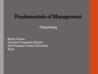 Fundamentals of Management
Organizing
Maria Zuraiz
Lecturer Computer Science
Sub-Campus Gomal University
Tank
 