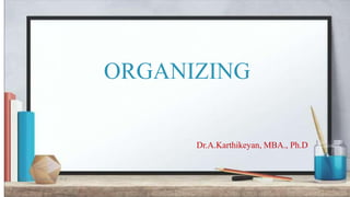 ORGANIZING
Dr.A.Karthikeyan, MBA., Ph.D
Dr.A.Karthikeyan, MBA., Ph.D
1
 