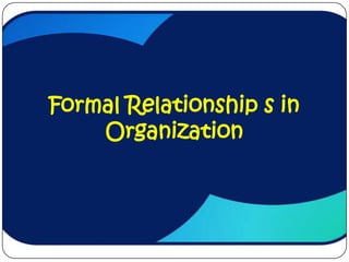 Formal Relationship s in
    Organization
 