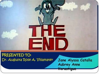 PRESENTED TO:
Dr. Augusta Rose A. Villamater   Jane Alyssa Catalla
                                 Aubrey Anne
                                 Verastigue
 