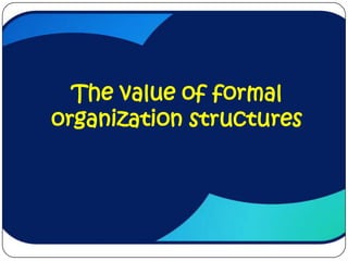 The value of formal
organization structures
 