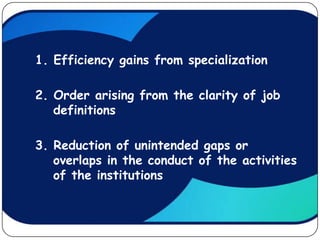 1. Efficiency gains from specialization

2. Order arising from the clarity of job
   definitions

3. Reduction of unintended gaps or
   overlaps in the conduct of the activities
   of the institutions
 