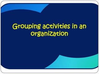 Grouping activities in an
     organization
 
