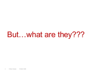 But…what are they???14 March 20082© Marc Sniukas