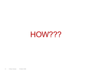 HOW???14 March 2008© Marc Sniukas21