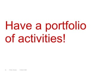 Have a portfolio of activities!14 March 2008© Marc Sniukas22