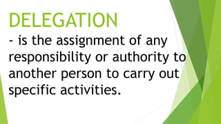 DELEGATION
- is the assignment of any
responsibility or authority to
another person to carry out
specific activities.
 