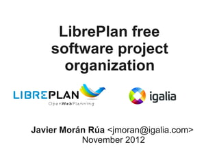 LibrePlan free
    software project
      organization



Javier Morán Rúa <jmoran@igalia.com>
           November 2012
 