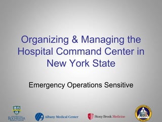 Organizing & Managing the
Hospital Command Center in
New York State
Emergency Operations Sensitive
 