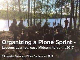 Organizing a Plone Sprint -
Lessons Learned, case Midsummersprint 2017
Rikupekka Oksanen, Plone Conference 2017
 
