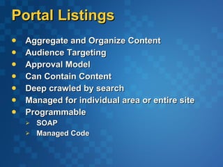Portal Listings Aggregate and Organize Content Audience Targeting Approval Model Can Contain Content Deep crawled by search Managed for individual area or entire site Programmable SOAP Managed Code 