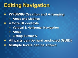 Editing Navigation WYSIWIG Creation and Arranging Areas and Listings 4 Core UI controls Vertical & Horizontal Navigation Areas Listing Summary All parts can be hard anchored (GUID) Multiple levels can be shown 
