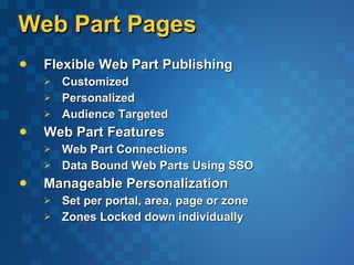 Web Part Pages Flexible Web Part Publishing Customized Personalized Audience Targeted Web Part Features Web Part Connections Data Bound Web Parts Using SSO Manageable Personalization  Set per portal, area, page or zone Zones Locked down individually 