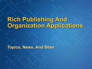 Rich Publishing And Organization Applications Topics, News, And Sites 