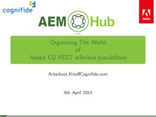 Organizing The World
of
Adobe CQ REST inﬁnitive possibilities
Arkadiusz.Kita@Cogniﬁde.com
9th April 2014
 