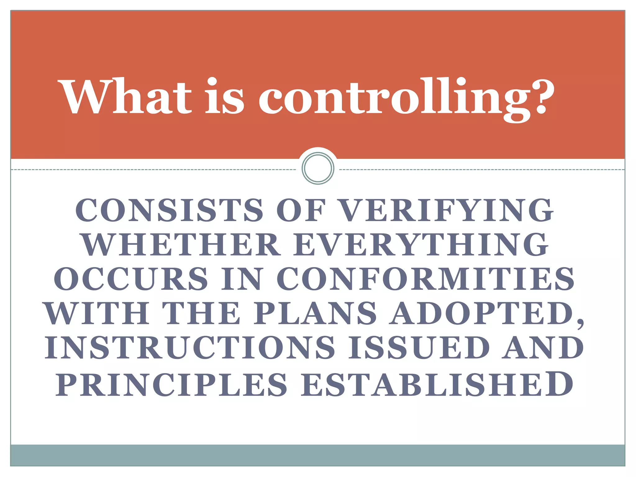 What is controlling?

  CONSISTS OF VERIFYING
  WHETHER EVERYTHING
 OCCURS IN CONFORMITIES
WITH THE PLANS ADOPTED,
INSTRUCTIONS ISSUED AND
 PRINCIPLES ESTABLISHE D
 