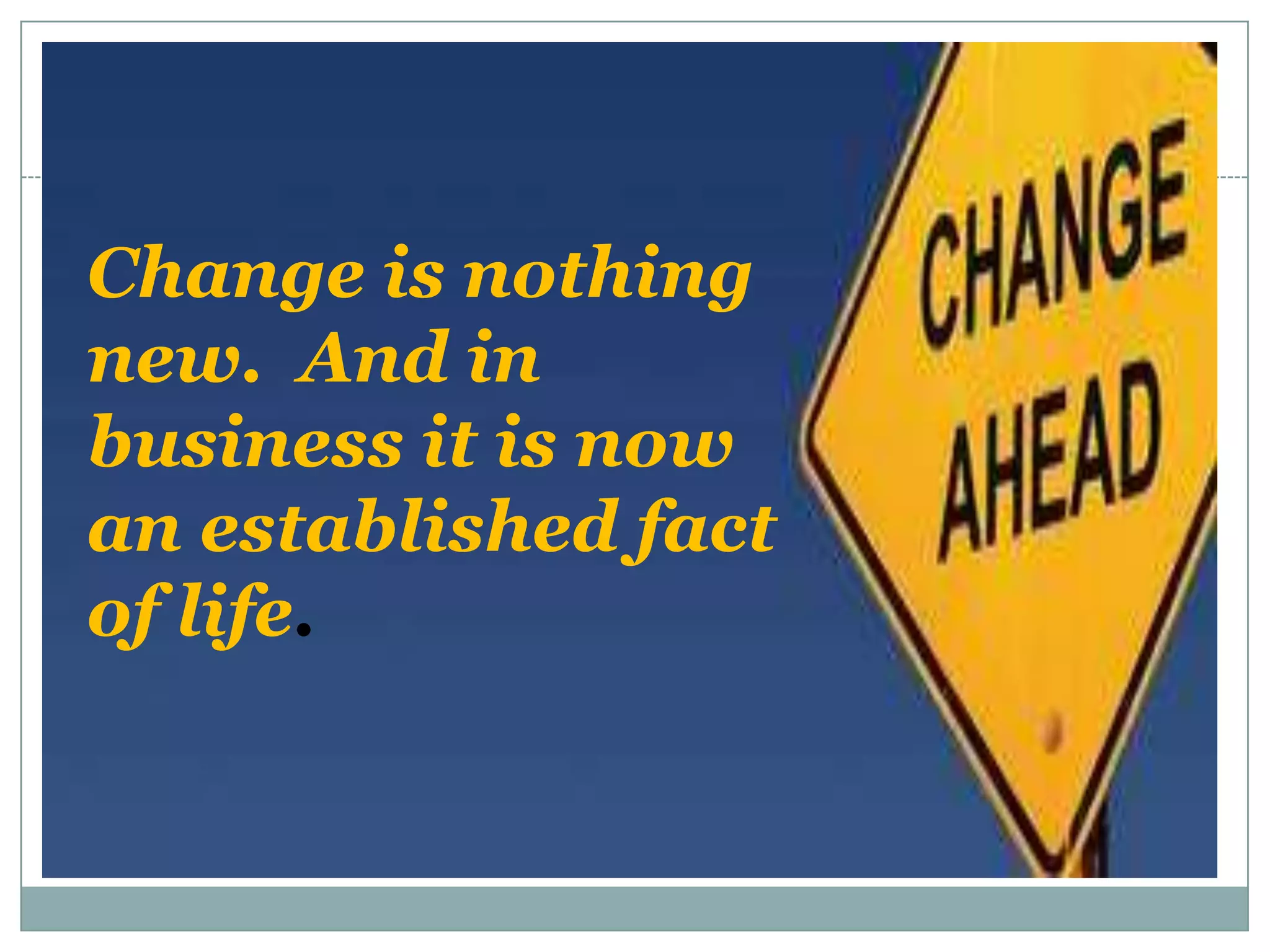 Change is nothing
new. And in
business it is now
an established fact
of life.
 