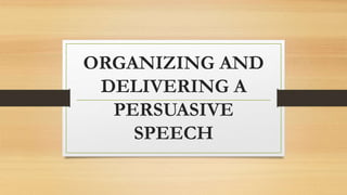 ORGANIZING AND
DELIVERING A
PERSUASIVE
SPEECH
 