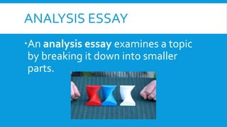 ANALYSIS ESSAY
An analysis essay examines a topic
by breaking it down into smaller
parts.
 
