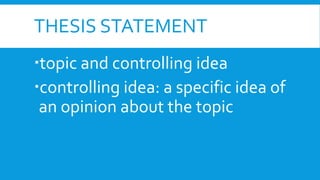 THESIS STATEMENT
topic and controlling idea
controlling idea: a specific idea of
an opinion about the topic
 