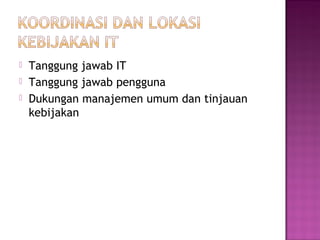 



Tanggung jawab IT
Tanggung jawab pengguna
Dukungan manajemen umum dan tinjauan
kebijakan

 